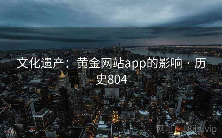文化遗产：黄金网站app的影响 · 历史804