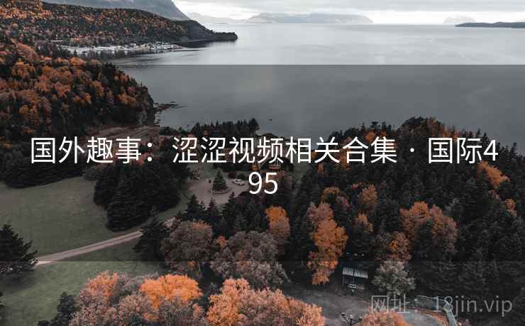 国外趣事：涩涩视频相关合集 · 国际495