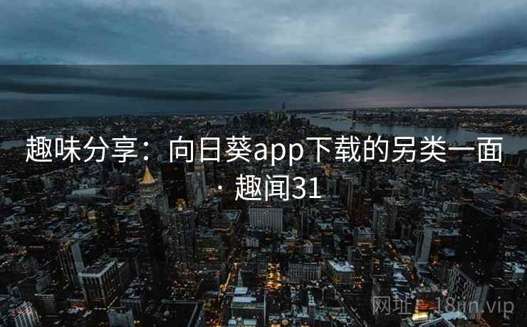 趣味分享：向日葵app下载的另类一面 · 趣闻31  第1张