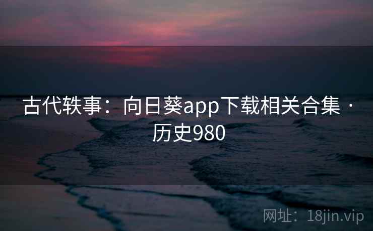 古代轶事：向日葵app下载相关合集 · 历史980