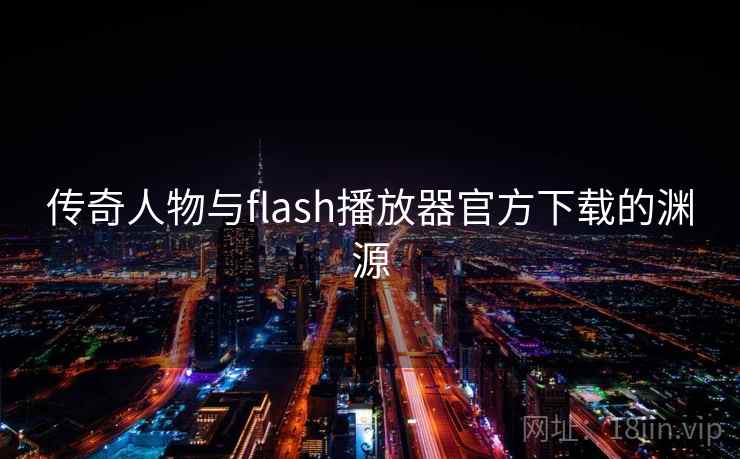 传奇人物与flash播放器官方下载的渊源