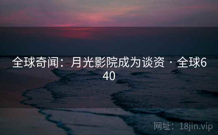 全球奇闻：月光影院成为谈资 · 全球640  第2张