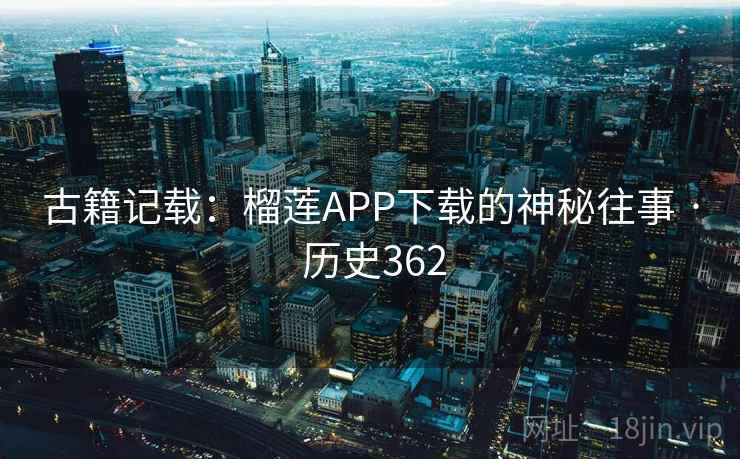 古籍记载：榴莲APP下载的神秘往事 · 历史362  第2张