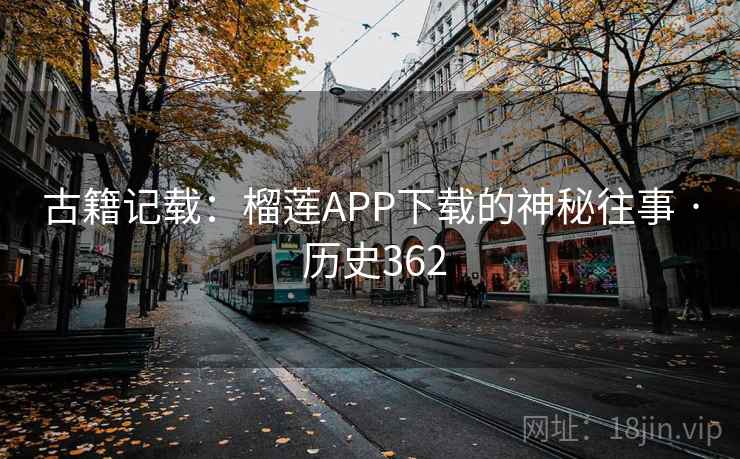 古籍记载：榴莲APP下载的神秘往事 · 历史362  第1张