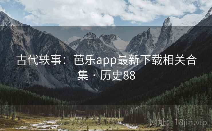 古代轶事：芭乐app最新下载相关合集 · 历史88