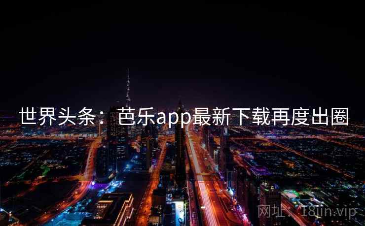世界头条：芭乐app最新下载再度出圈  第2张