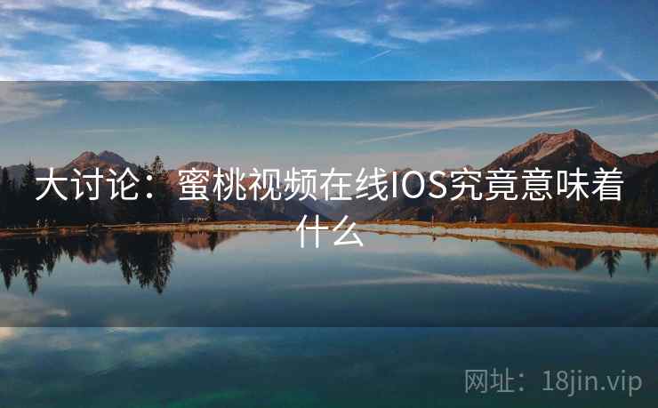 大讨论：蜜桃视频在线IOS究竟意味着什么  第2张