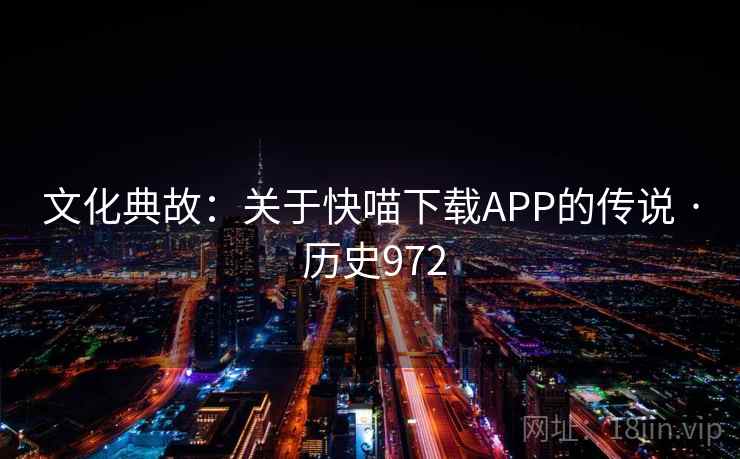文化典故：关于快喵下载APP的传说 · 历史972  第2张