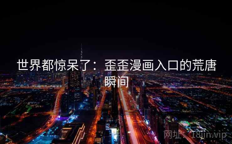 世界都惊呆了：歪歪漫画入口的荒唐瞬间