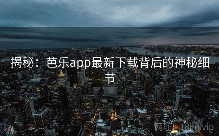 揭秘：芭乐app最新下载背后的神秘细节  第1张