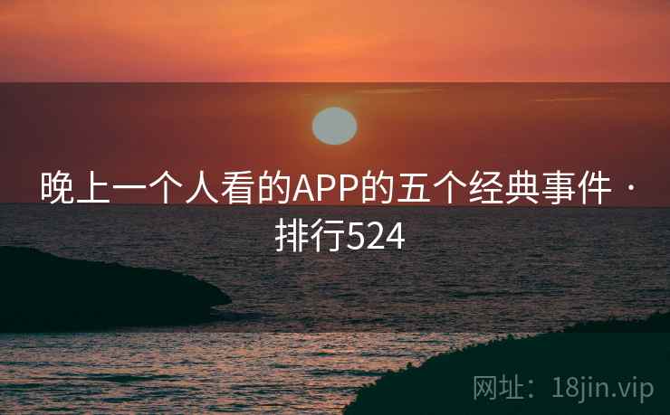晚上一个人看的APP的五个经典事件 · 排行524  第1张