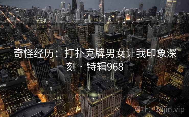 奇怪经历：打扑克牌男女让我印象深刻 · 特辑968  第2张