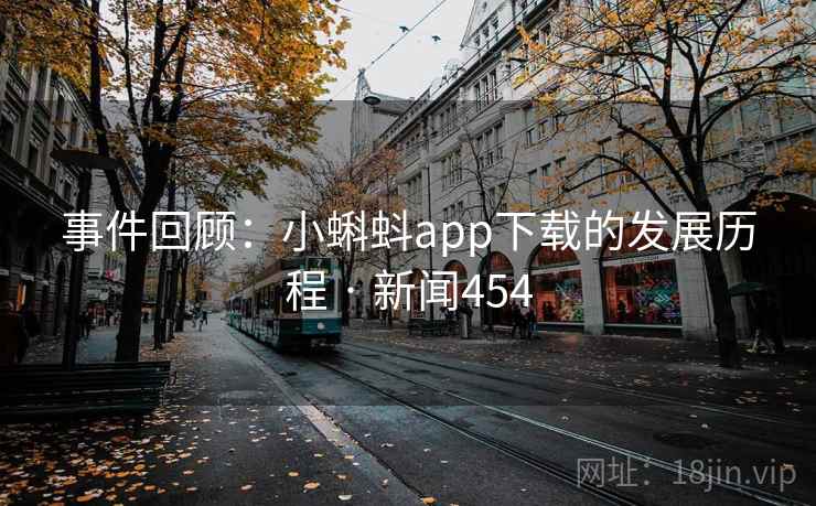 事件回顾：小蝌蚪app下载的发展历程 · 新闻454
