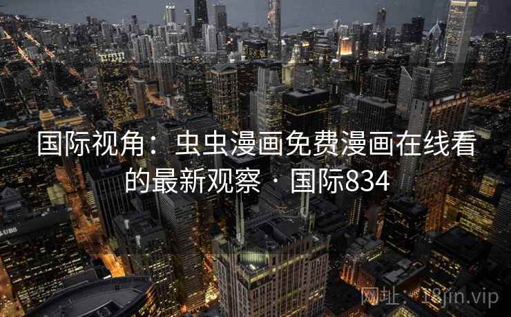 国际视角：虫虫漫画免费漫画在线看的最新观察 · 国际834  第2张