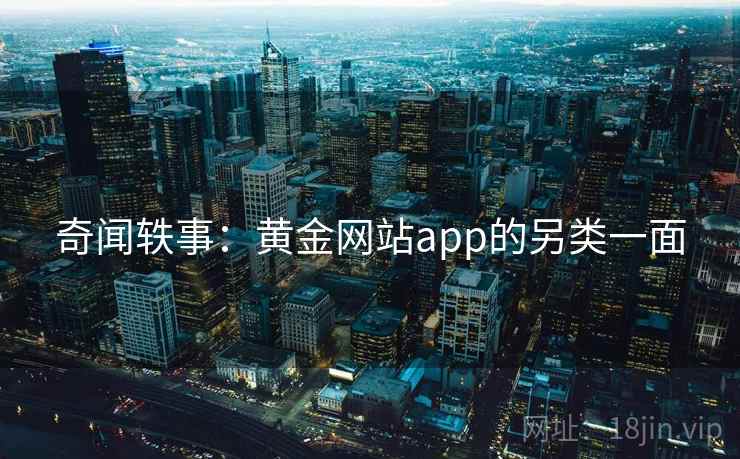 奇闻轶事：黄金网站app的另类一面  第2张