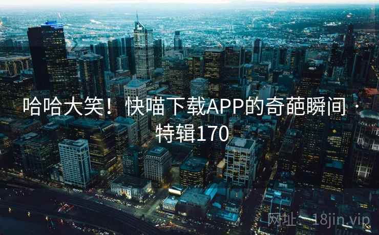 哈哈大笑！快喵下载APP的奇葩瞬间 · 特辑170  第2张